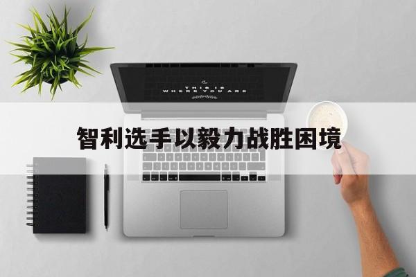 智利选手以毅力战胜困境的简单介绍